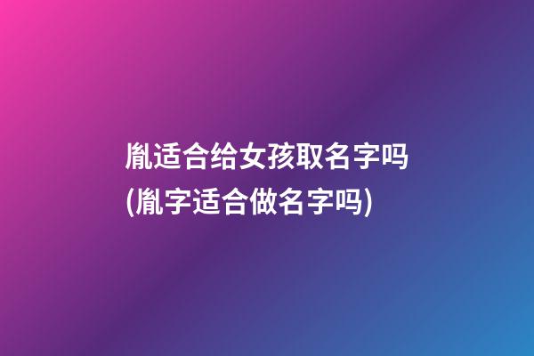 胤适合给女孩取名字吗(胤字适合做名字吗)