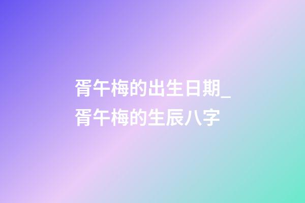 胥午梅的出生日期_胥午梅的生辰八字