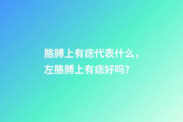 胳膊上有痣代表什么，左胳膊上有痣好吗？