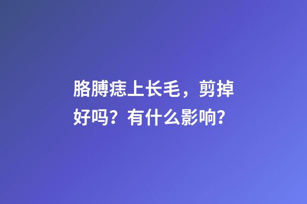 胳膊痣上长毛，剪掉好吗？有什么影响？