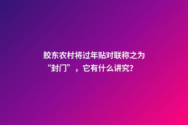 胶东农村将过年贴对联称之为“封门”，它有什么讲究？