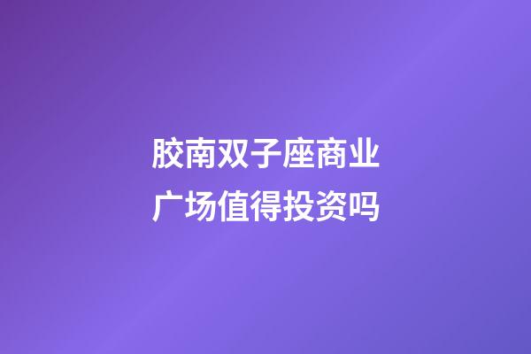 胶南双子座商业广场值得投资吗-第1张-星座运势-玄机派