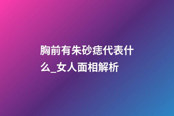 胸前有朱砂痣代表什么_女人面相解析