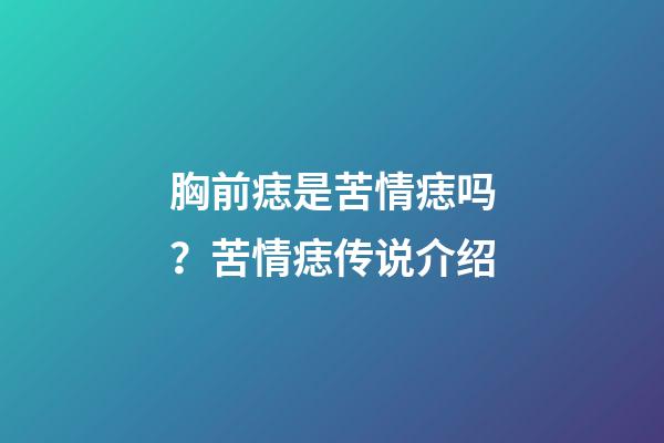 胸前痣是苦情痣吗？苦情痣传说介绍