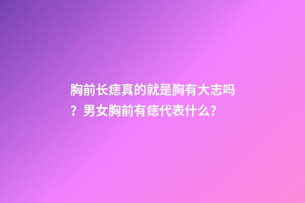 胸前长痣真的就是胸有大志吗？男女胸前有痣代表什么？