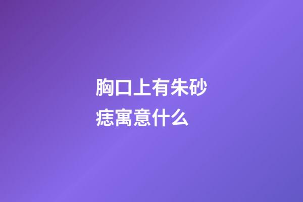 胸口上有朱砂痣寓意什么