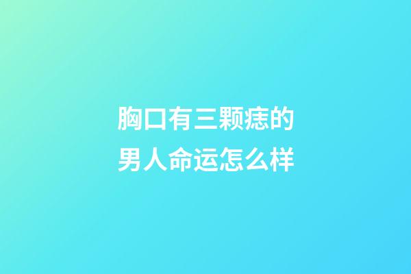 胸口有三颗痣的男人命运怎么样