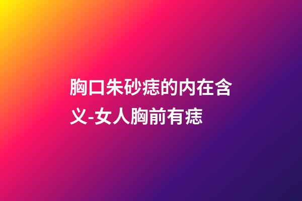 胸口朱砂痣的内在含义-女人胸前有痣