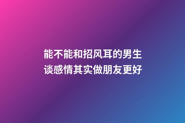 能不能和招风耳的男生谈感情?其实做朋友更好