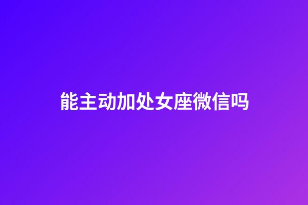 能主动加处女座微信吗-第1张-星座运势-玄机派