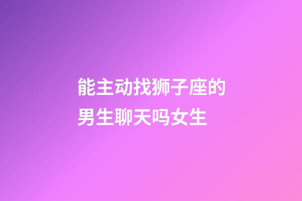 能主动找狮子座的男生聊天吗女生-第1张-星座运势-玄机派