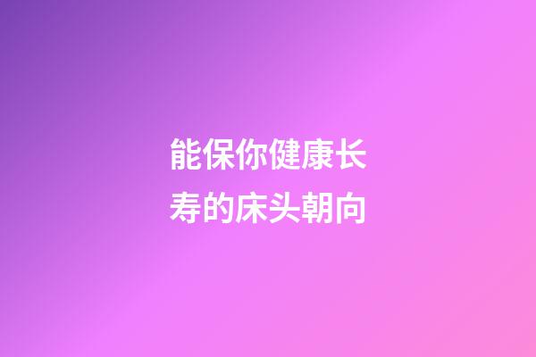 能保你健康长寿的床头朝向