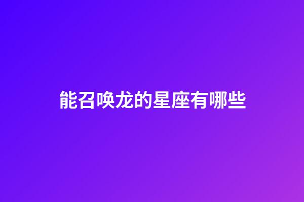 能召唤龙的星座有哪些-第1张-星座运势-玄机派