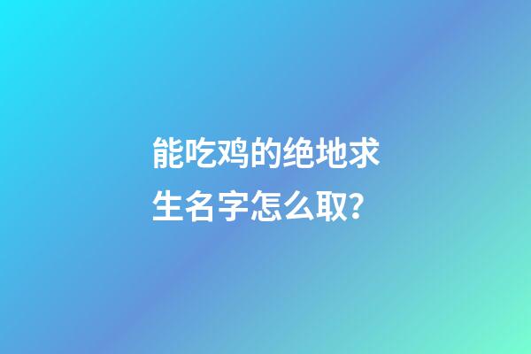 能吃鸡的绝地求生名字怎么取？