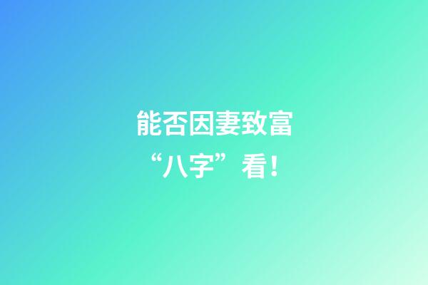 能否因妻致富“八字”看！