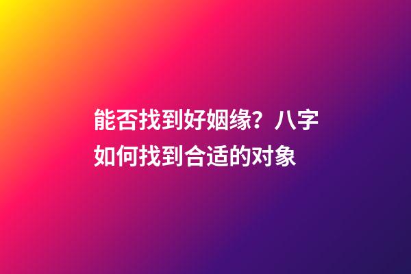 能否找到好姻缘？八字如何找到合适的对象