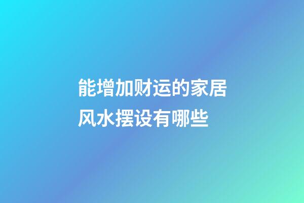 能增加财运的家居风水摆设有哪些