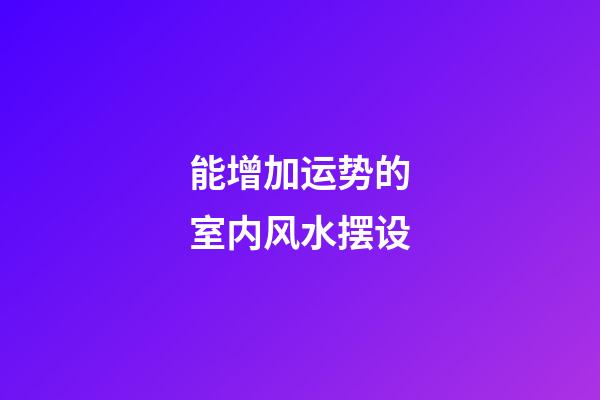能增加运势的室内风水摆设