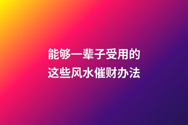 能够一辈子受用的这些风水催财办法