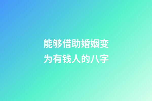 能够借助婚姻变为有钱人的八字