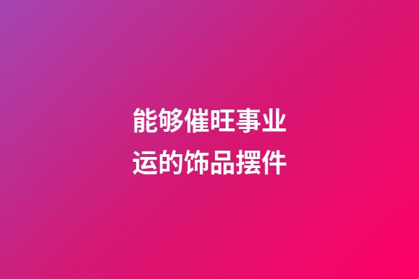 能够催旺事业运的饰品摆件