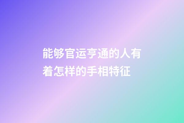 能够官运亨通的人有着怎样的手相特征
