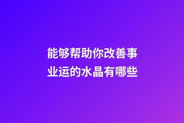 能够帮助你改善事业运的水晶有哪些