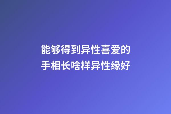 能够得到异性喜爱的手相长啥样异性缘好