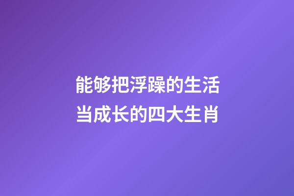 能够把浮躁的生活当成长的四大生肖