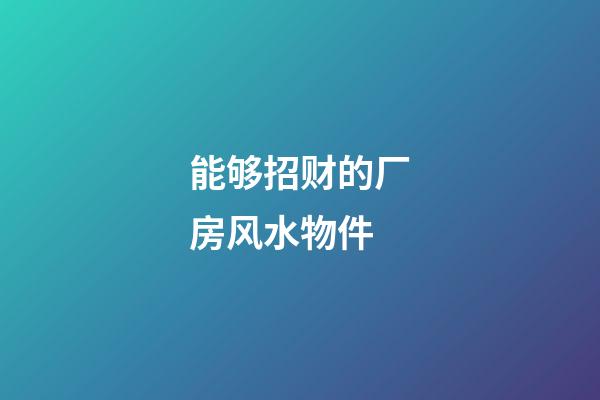 能够招财的厂房风水物件