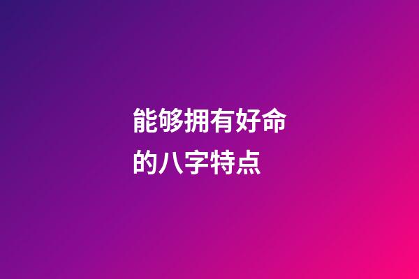 能够拥有好命的八字特点