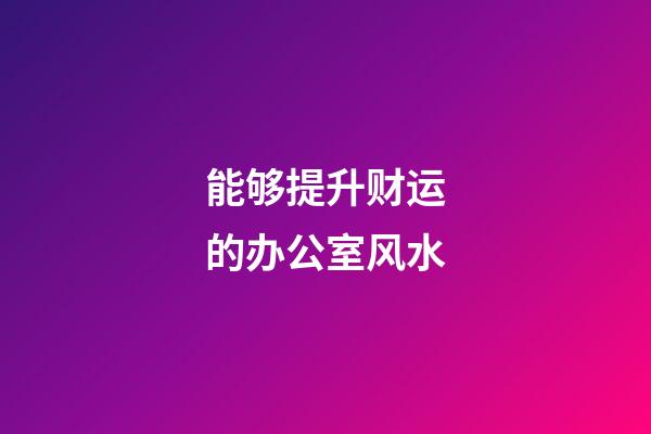 能够提升财运的办公室风水