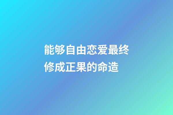 能够自由恋爱最终修成正果的命造