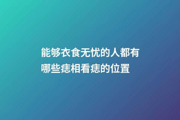能够衣食无忧的人都有哪些痣相?看痣的位置