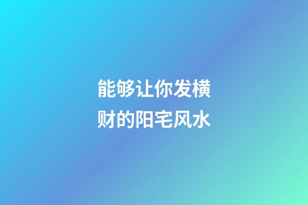 能够让你发横财的阳宅风水