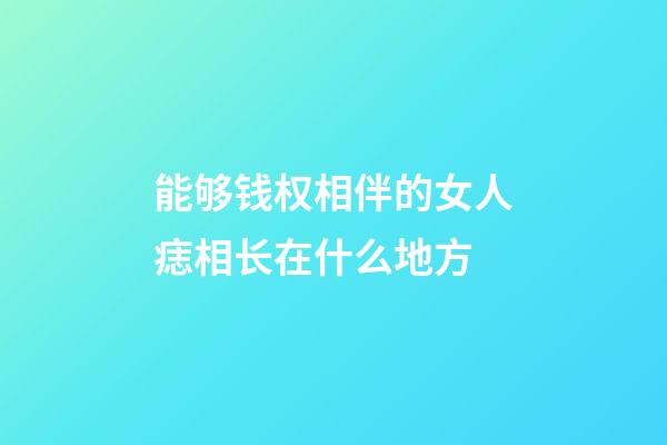 能够钱权相伴的女人痣相长在什么地方