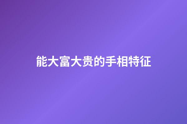 能大富大贵的手相特征