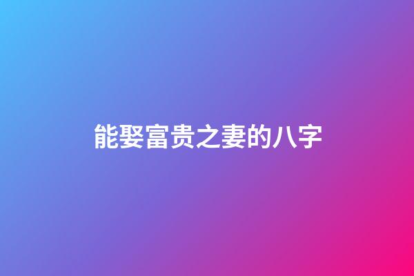 能娶富贵之妻的八字