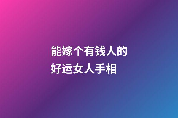 能嫁个有钱人的好运女人手相