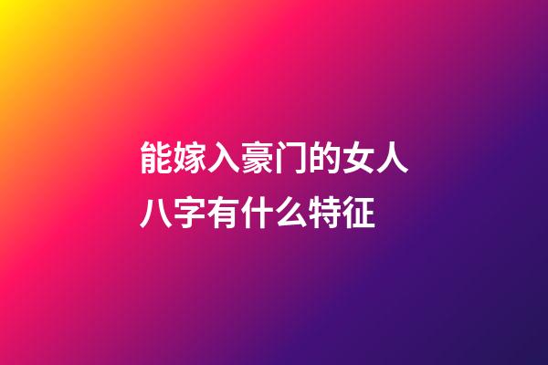能嫁入豪门的女人八字有什么特征