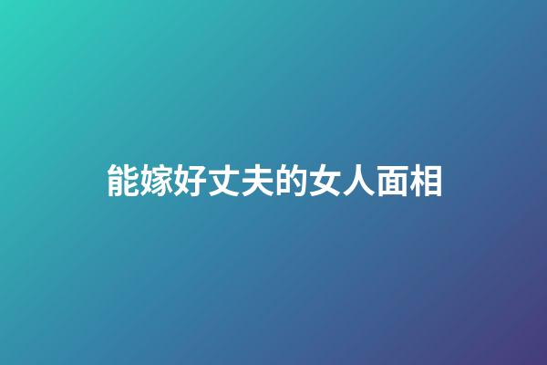能嫁好丈夫的女人面相