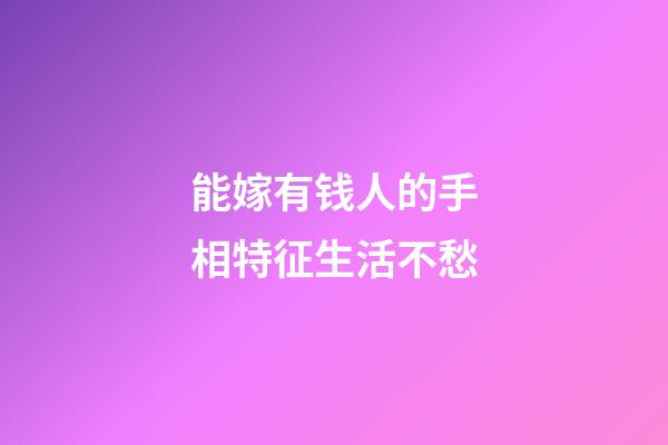 能嫁有钱人的手相特征生活不愁