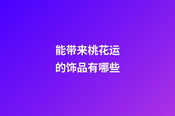 能带来桃花运的饰品有哪些
