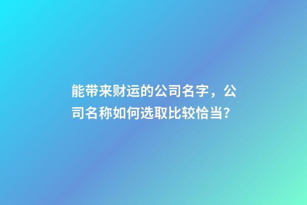 能带来财运的公司名字，公司名称如何选取比较恰当？