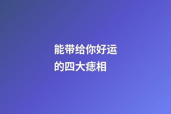 能带给你好运的四大痣相
