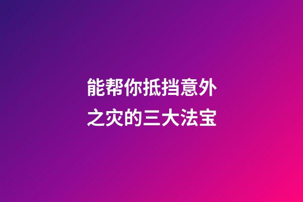 能帮你抵挡意外之灾的三大法宝