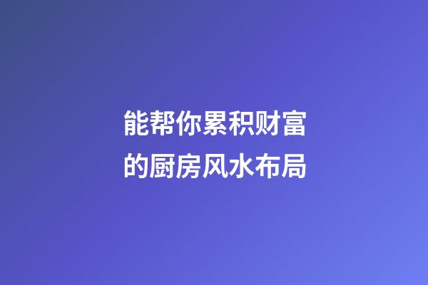 能帮你累积财富的厨房风水布局