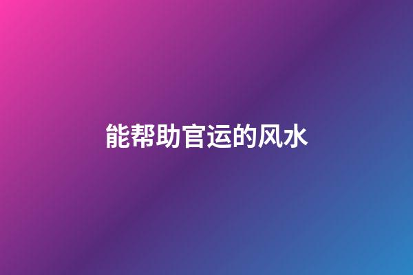 能帮助官运的风水
