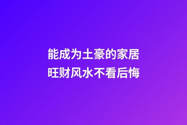 能成为土豪的家居旺财风水不看后悔