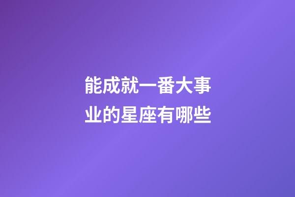能成就一番大事业的星座有哪些-第1张-星座运势-玄机派